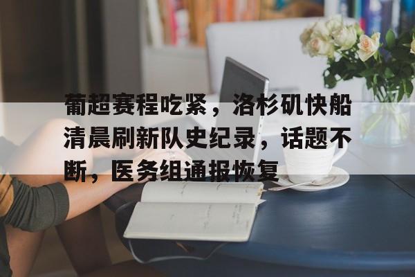 关于葡超赛程吃紧，洛杉矶快船清晨刷新队史纪录，话题不断，医务组通报恢复的信息